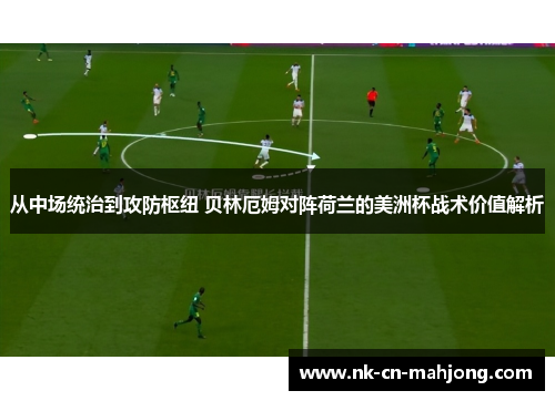 从中场统治到攻防枢纽 贝林厄姆对阵荷兰的美洲杯战术价值解析