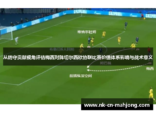 从防守贡献视角评估梅西对阵切尔西欧协联比赛价值体系影响与战术意义