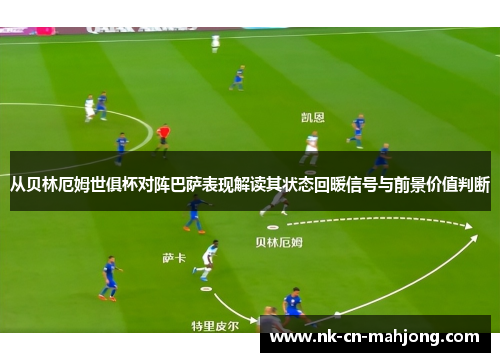 从贝林厄姆世俱杯对阵巴萨表现解读其状态回暖信号与前景价值判断
