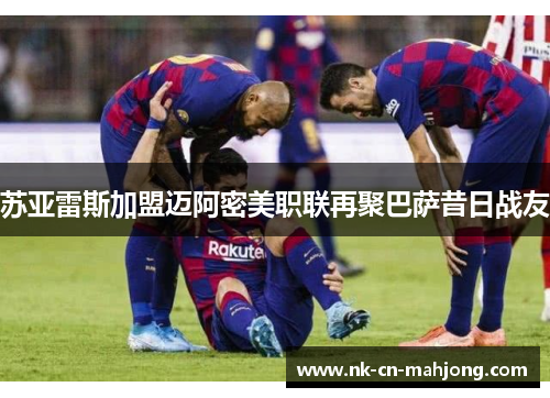 苏亚雷斯加盟迈阿密美职联再聚巴萨昔日战友