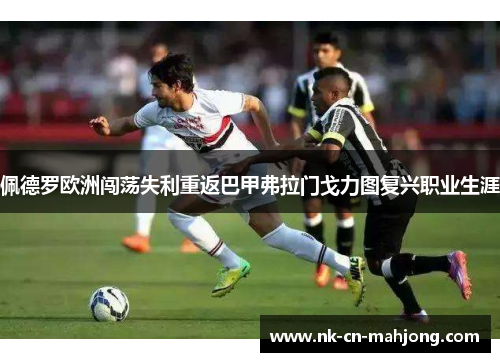 佩德罗欧洲闯荡失利重返巴甲弗拉门戈力图复兴职业生涯