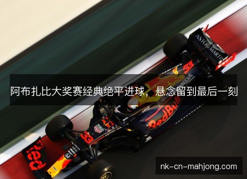 阿布扎比大奖赛经典绝平进球，悬念留到最后一刻