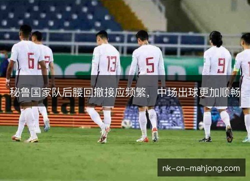 秘鲁国家队后腰回撤接应频繁，中场出球更加顺畅