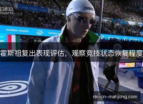 霍斯祖复出表现评估，观察竞技状态恢复程度
